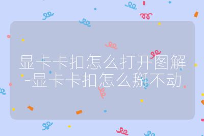 显卡卡扣怎么打开图解-显卡卡扣怎么掰不动