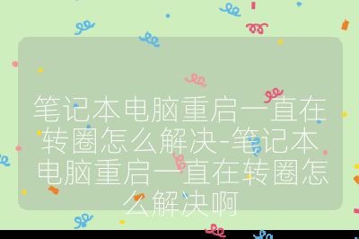 笔记本电脑重启一直在转圈怎么解决-笔记本电脑重启一直在转圈怎么解决啊