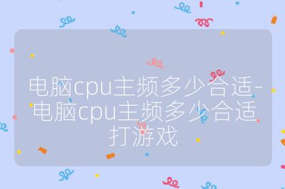 电脑cpu主频多少合适-电脑cpu主频多少合适打游戏