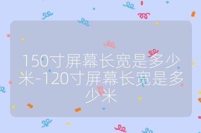 150寸屏幕长宽是多少米-120寸屏幕长宽是多少米