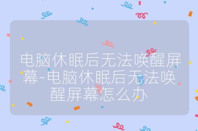 电脑休眠后无法唤醒屏幕-电脑休眠后无法唤醒屏幕怎么办