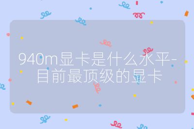 940m显卡是什么水平-目前最顶级的显卡