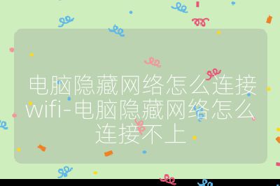 电脑隐藏网络怎么连接wifi-电脑隐藏网络怎么连接不上