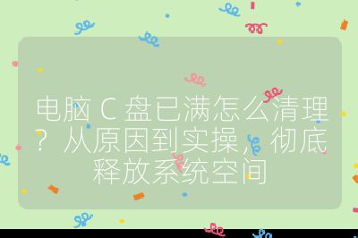 电脑 C 盘已满怎么清理？从原因到实操，彻底释放系统空间