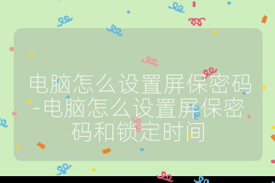 电脑怎么设置屏保密码-电脑怎么设置屏保密码和锁定时间