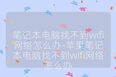 笔记本电脑找不到wifi网络怎么办-苹果笔记本电脑找不到wifi网络怎么办
