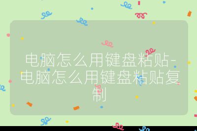 电脑怎么用键盘粘贴-电脑怎么用键盘粘贴复制