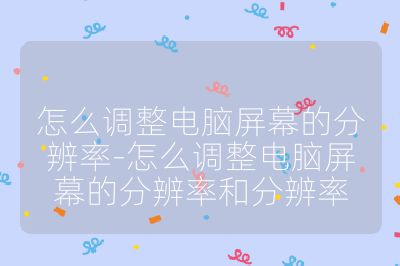 怎么调整电脑屏幕的分辨率-怎么调整电脑屏幕的分辨率和分辨率
