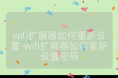 wifi扩展器如何重新设置-wifi扩展器如何重新设置密码