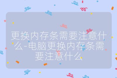 更换内存条需要注意什么-电脑更换内存条需要注意什么