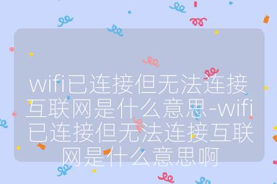 wifi已连接但无法连接互联网是什么意思-wifi已连接但无法连接互联网是什么意思啊