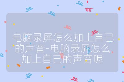 电脑录屏怎么加上自己的声音-电脑录屏怎么加上自己的声音呢