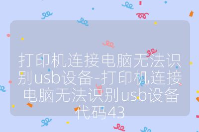 打印机连接电脑无法识别usb设备-打印机连接电脑无法识别usb设备代码43