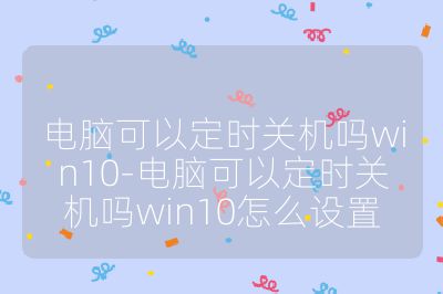 电脑可以定时关机吗win10-电脑可以定时关机吗win10怎么设置