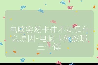 电脑突然卡住不动是什么原因-电脑卡死按哪三个键