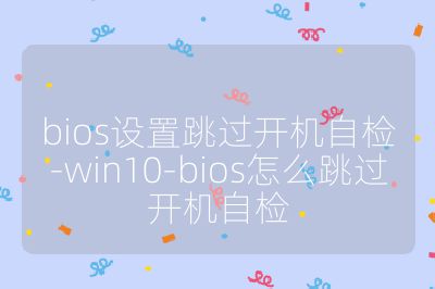 bios设置跳过开机自检-win10-bios怎么跳过开机自检