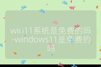 win11系统是免费的吗-windows11是免费的吗