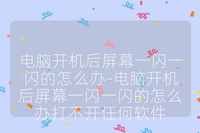 电脑开机后屏幕一闪一闪的怎么办-电脑开机后屏幕一闪一闪的怎么办打不开任何软件