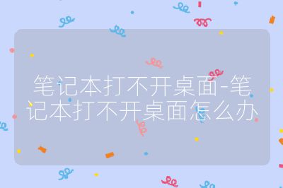 笔记本打不开桌面-笔记本打不开桌面怎么办