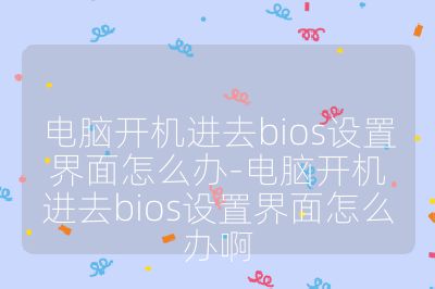 电脑开机进去bios设置界面怎么办-电脑开机进去bios设置界面怎么办啊