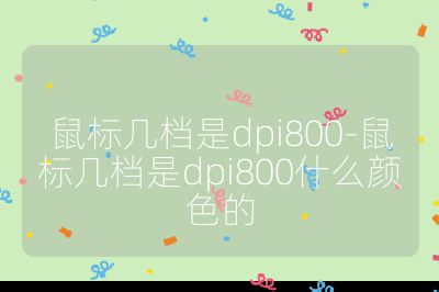 鼠标几档是dpi800-鼠标几档是dpi800什么颜色的