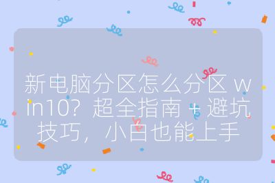 新电脑分区怎么分区 win10？超全指南 + 避坑技巧，小白也能上手