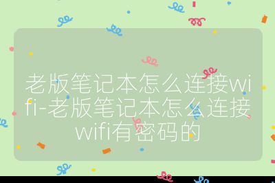 老版笔记本怎么连接wifi-老版笔记本怎么连接wifi有密码的