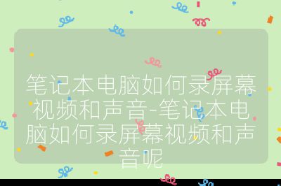 笔记本电脑如何录屏幕视频和声音-笔记本电脑如何录屏幕视频和声音呢