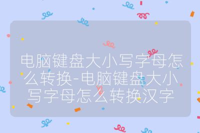 电脑键盘大小写字母怎么转换-电脑键盘大小写字母怎么转换汉字