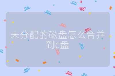 未分配的磁盘怎么合并到c盘