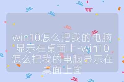win10怎么把我的电脑显示在桌面上-win10怎么把我的电脑显示在桌面上面