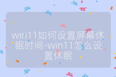 win11如何设置屏幕休眠时间-win11怎么设置休眠