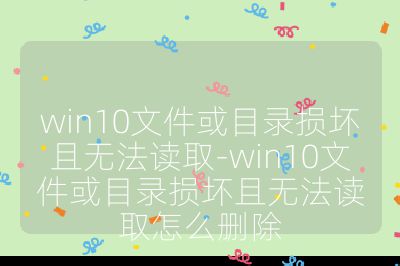 win10文件或目录损坏且无法读取-win10文件或目录损坏且无法读取怎么删除