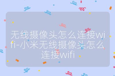 无线摄像头怎么连接wifi-小米无线摄像头怎么连接wifi