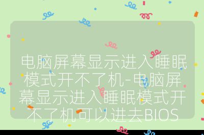 电脑屏幕显示进入睡眠模式开不了机-电脑屏幕显示进入睡眠模式开不了机可以进去BIOS