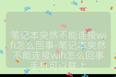 笔记本突然不能连接wifi怎么回事-笔记本突然不能连接wifi怎么回事手机可以联上