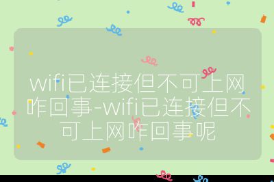wifi已连接但不可上网咋回事-wifi已连接但不可上网咋回事呢