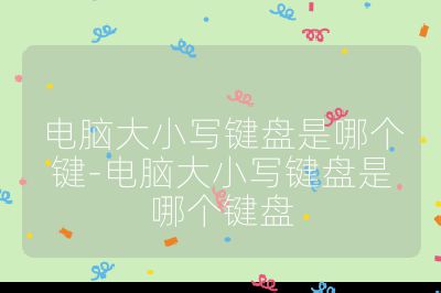 电脑大小写键盘是哪个键-电脑大小写键盘是哪个键盘
