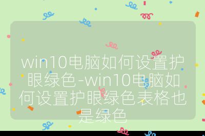 win10电脑如何设置护眼绿色-win10电脑如何设置护眼绿色表格也是绿色
