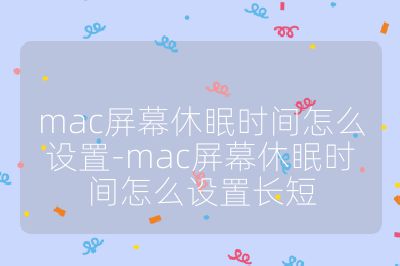 mac屏幕休眠时间怎么设置-mac屏幕休眠时间怎么设置长短