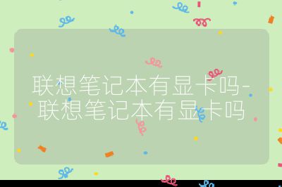 联想笔记本有显卡吗-联想笔记本有显卡吗