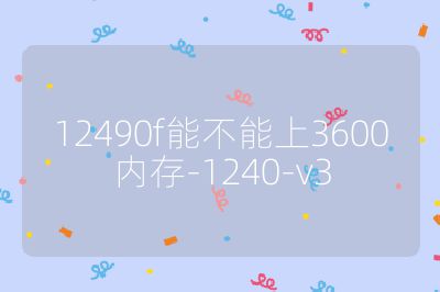 12490f能不能上3600内存-1240-v3