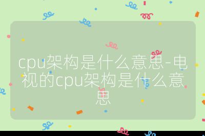 cpu架构是什么意思-电视的cpu架构是什么意思