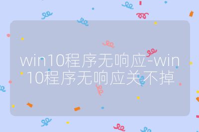 win10程序无响应-win10程序无响应关不掉