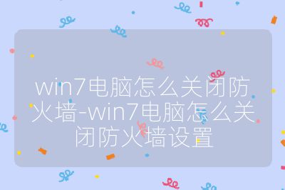 win7电脑怎么关闭防火墙-win7电脑怎么关闭防火墙设置