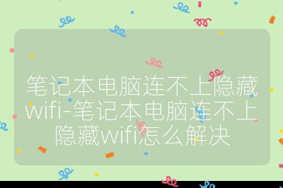 笔记本电脑连不上隐藏wifi-笔记本电脑连不上隐藏wifi怎么解决