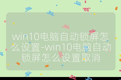win10电脑自动锁屏怎么设置-win10电脑自动锁屏怎么设置取消