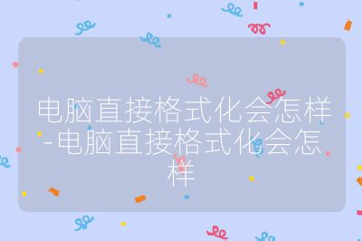 电脑直接格式化会怎样-电脑直接格式化会怎样