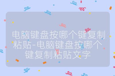 电脑键盘按哪个键复制粘贴-电脑键盘按哪个键复制粘贴文字