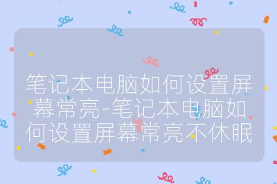 笔记本电脑如何设置屏幕常亮-笔记本电脑如何设置屏幕常亮不休眠